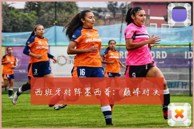 西班牙对阵墨西哥：巅峰对决