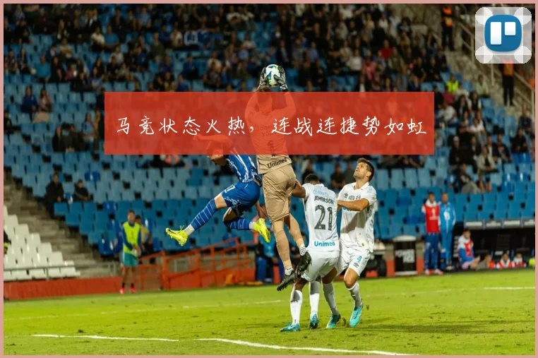 马竞状态火热,连战连捷势如虹