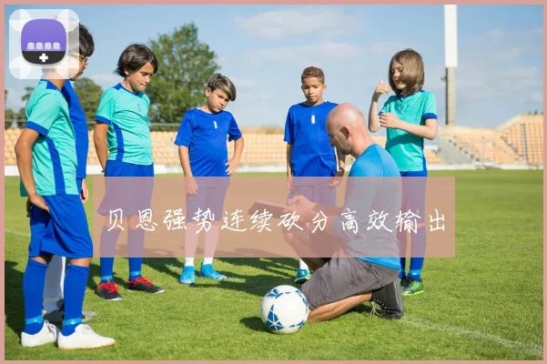 贝恩强势连续砍分高效输出