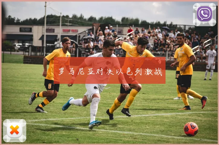 罗马尼亚对决以色列激战