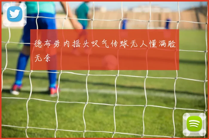 德布劳内摇头叹气传球无人懂满脸无奈