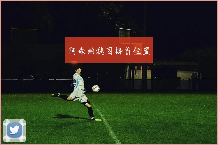 阿森纳稳固榜首位置