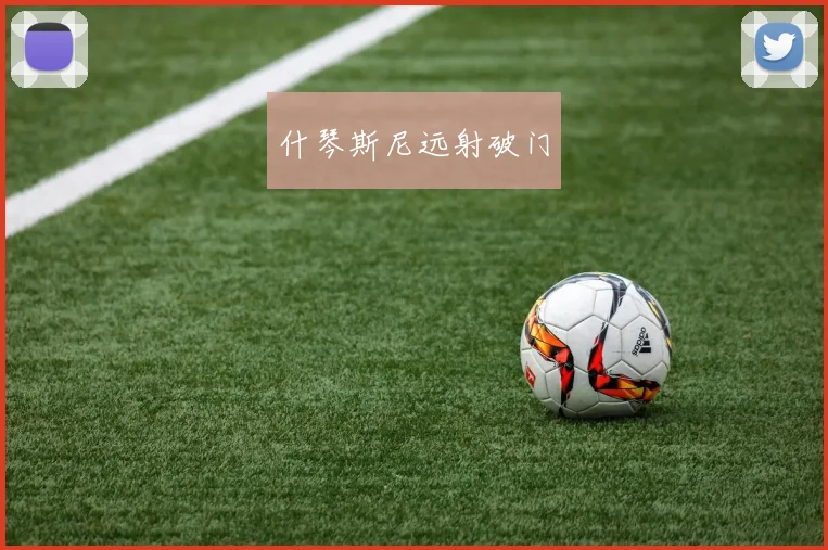 什琴斯尼远射破门