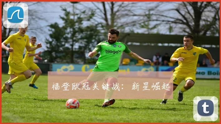 福登欧冠关键战：新星崛起