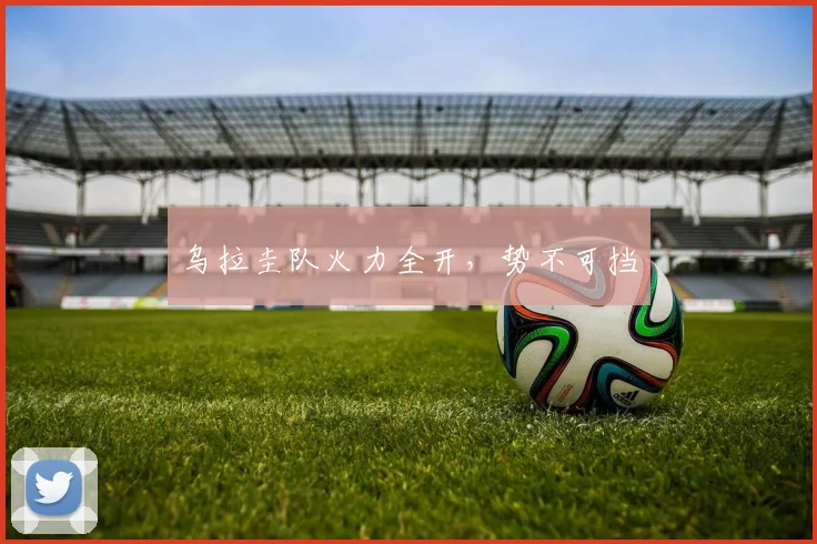 乌拉圭队火力全开,势不可挡