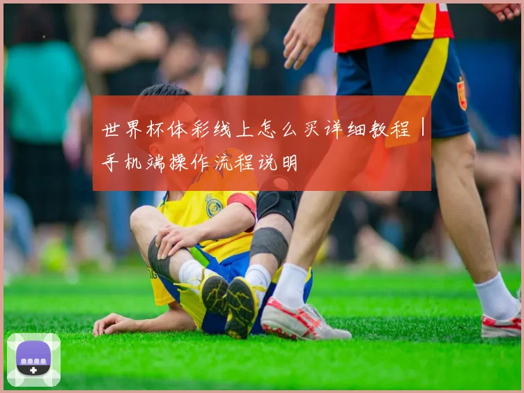 世界杯体彩线上怎么买详细教程｜手机端操作流程说明