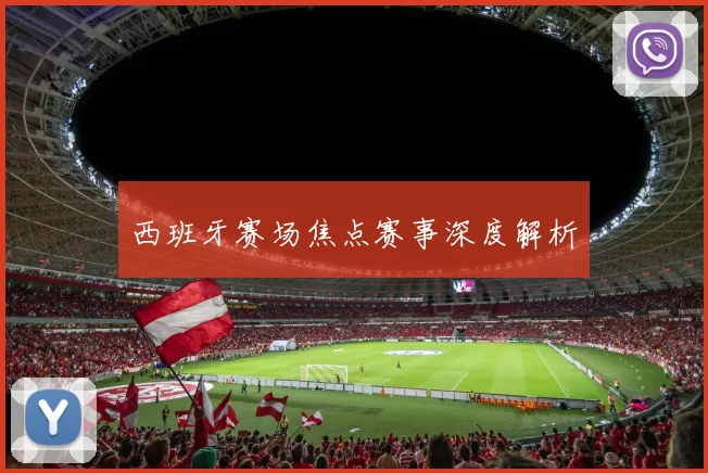 西班牙赛场焦点赛事深度解析