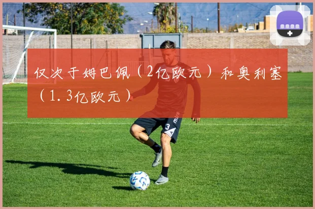 仅次于姆巴佩（2亿欧元）和奥利塞（1.3亿欧元）