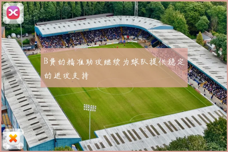 B费的精准助攻继续为球队提供稳定的进攻支持