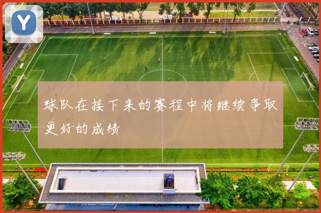 球队在接下来的赛程中将继续争取更好的成绩