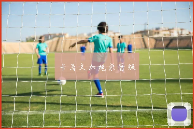 卡马文加绝杀晋级