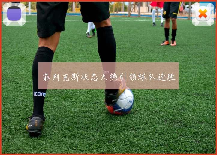 菲利克斯状态火热引领球队连胜