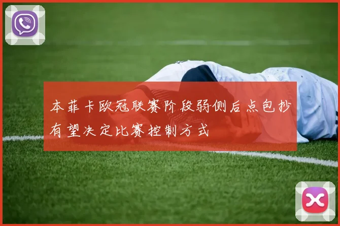 本菲卡欧冠联赛阶段弱侧后点包抄有望决定比赛控制方式