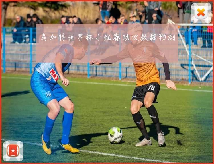 乌加特世界杯小组赛助攻数据预测