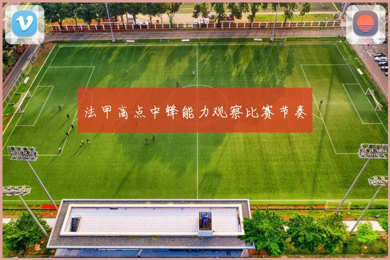 法甲高点中锋能力观察比赛节奏