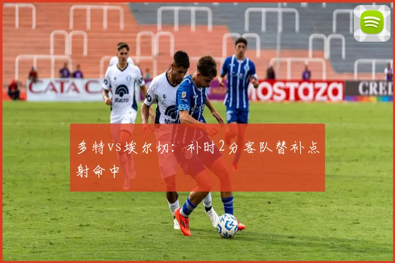 多特vs埃尔切：补时2分客队替补点射命中