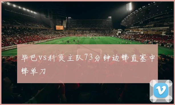 毕巴vs科莫主队73分钟边锋直塞中锋单刀