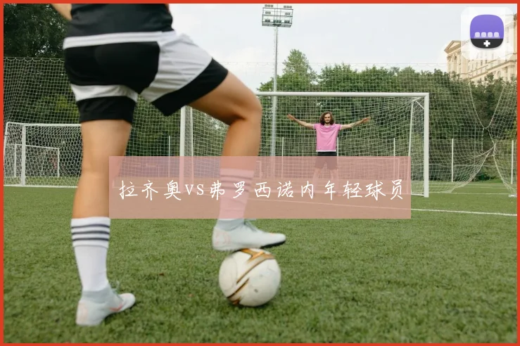 拉齐奥vs弗罗西诺内年轻球员