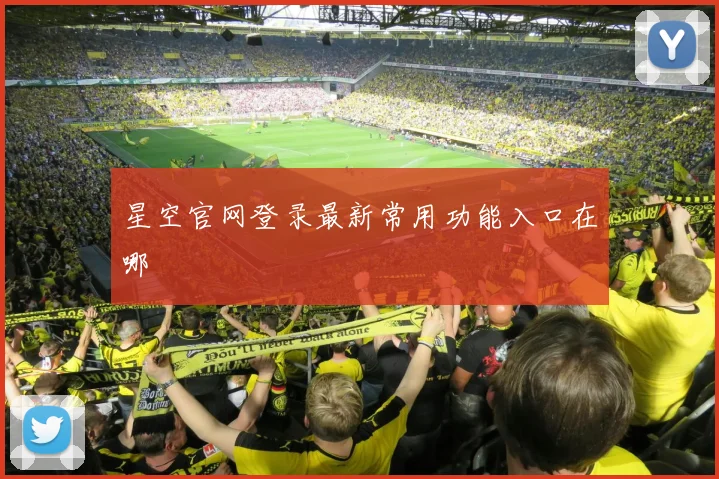 星空官网登录最新常用功能入口在哪