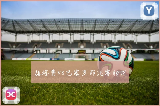 赫塔费vs巴塞罗那比赛转折