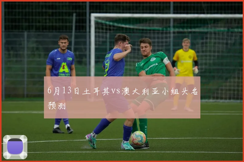 6月13日土耳其vs澳大利亚小组头名预测