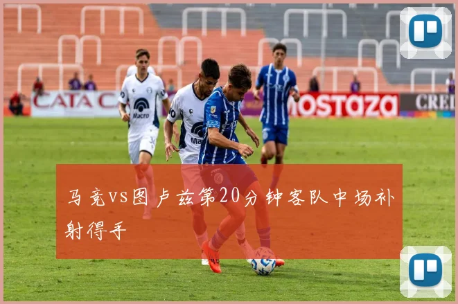 马竞vs图卢兹第20分钟客队中场补射得手