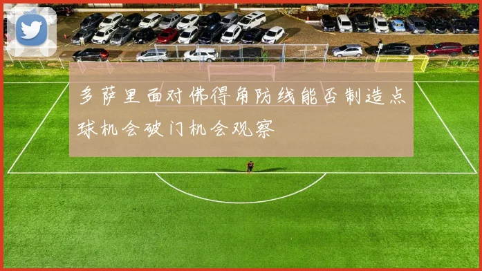 多萨里面对佛得角防线能否制造点球机会破门机会观察