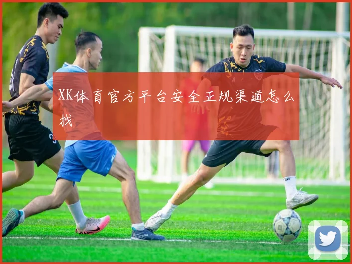 XK体育官方平台安全正规渠道怎么找