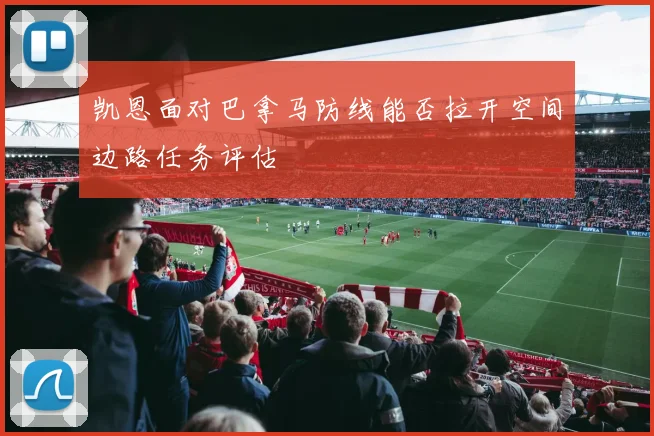 凯恩面对巴拿马防线能否拉开空间边路任务评估